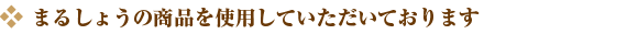 まるしょうの商品を使用していただいております